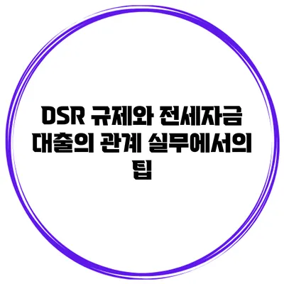 DSR 규제와 전세자금 대출의 관계 실무에서의 팁