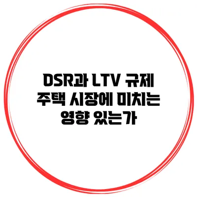 DSR과 LTV 규제 주택 시장에 미치는 영향 있는가?