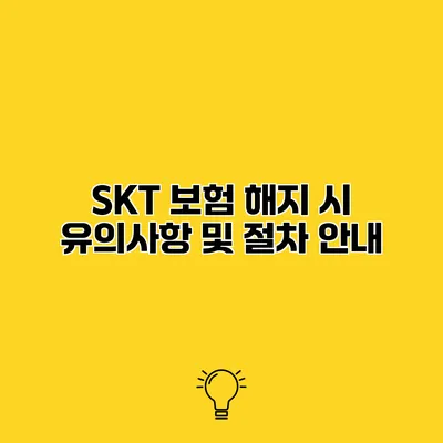 SKT 보험 해지 시 유의사항 및 절차 안내