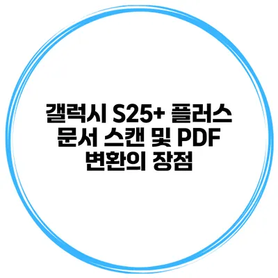 갤럭시 S25+ 플러스: 문서 스캔 및 PDF 변환의 장점