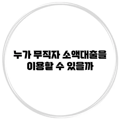 누가 무직자 소액대출을 이용할 수 있을까?