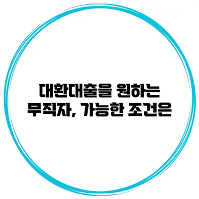 대환대출을 원하는 무직자, 가능한 조건은?