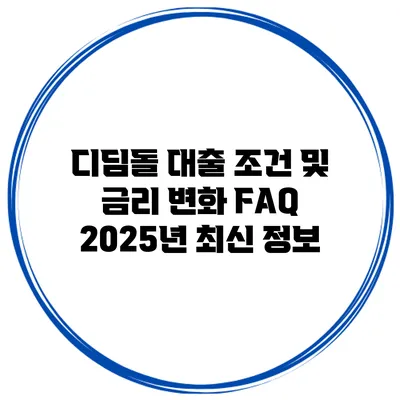 디딤돌 대출 조건 및 금리 변화 FAQ 2025년 최신 정보