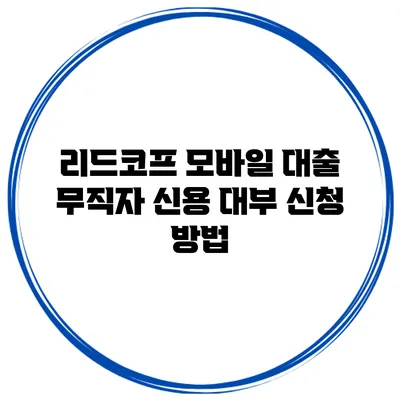 리드코프 모바일 대출 무직자 신용 대부 신청 방법