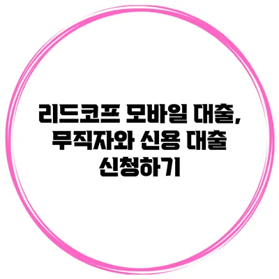 리드코프 모바일 대출, 무직자와 신용 대출 신청하기