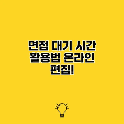 면접 대기 시간 활용법 온라인 편집!