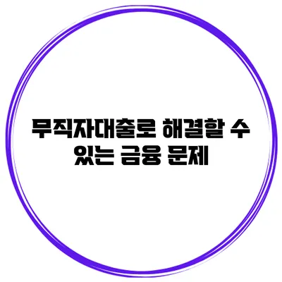 무직자대출로 해결할 수 있는 금융 문제