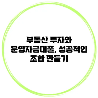 부동산 투자와 운영자금대출, 성공적인 조합 만들기
