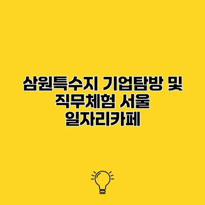 삼원특수지 기업탐방 및 직무체험 서울 일자리카페