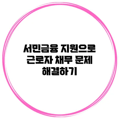 서민금융 지원으로 근로자 채무 문제 해결하기