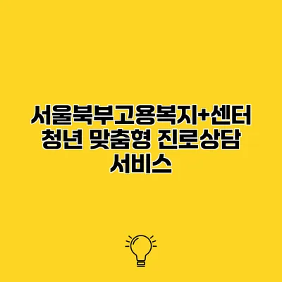 서울북부고용복지+센터 청년 맞춤형 진로상담 서비스