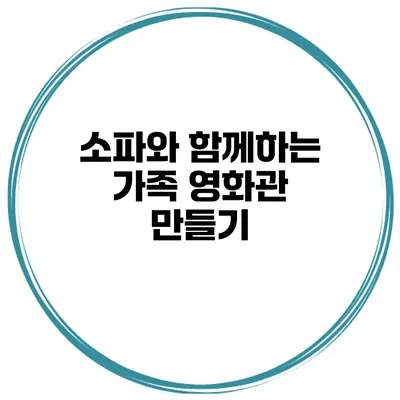 소파와 함께하는 가족 영화관 만들기
