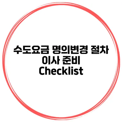 수도요금 명의변경 절차: 이사 준비 Checklist