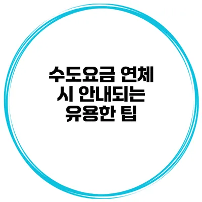 수도요금 연체 시 안내되는 유용한 팁