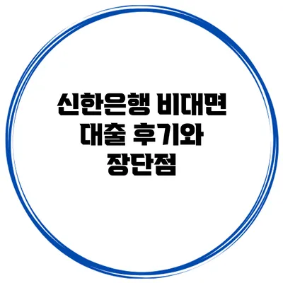 신한은행 비대면 대출 후기와 장단점