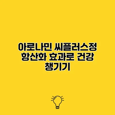 아로나민 씨플러스정 항산화 효과로 건강 챙기기