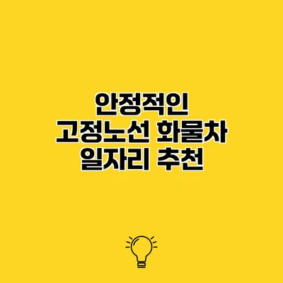 안정적인 고정노선 화물차 일자리 추천