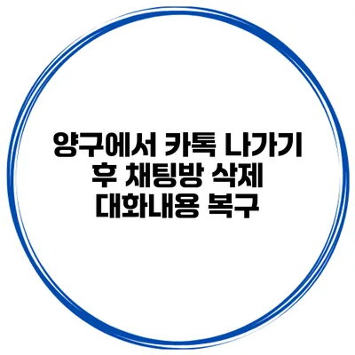 양구에서 카톡 나가기 후 채팅방 삭제 대화내용 복구