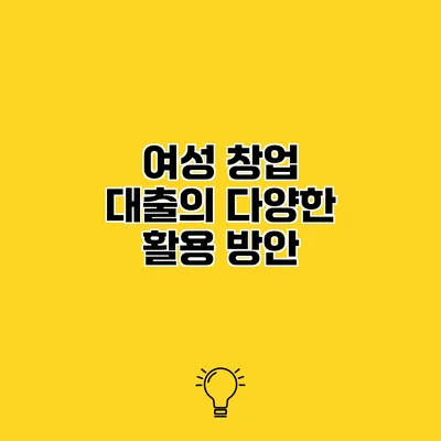 여성 창업 대출의 다양한 활용 방안