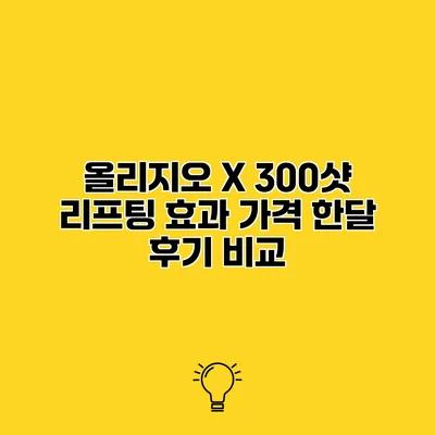 올리지오 X 300샷 리프팅 효과 가격 한달 후기 비교