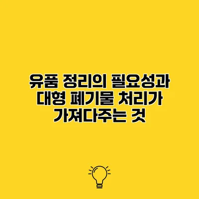 유품 정리의 필요성과 대형 폐기물 처리가 가져다주는 것