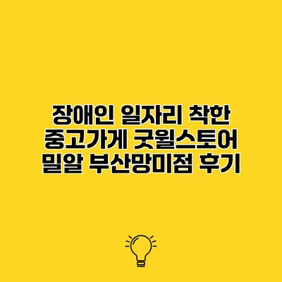 장애인 일자리 착한 중고가게 굿윌스토어 밀알 부산망미점 후기