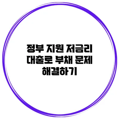 정부 지원 저금리 대출로 부채 문제 해결하기