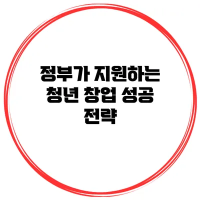 정부가 지원하는 청년 창업 성공 전략