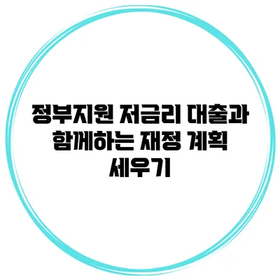 정부지원 저금리 대출과 함께하는 재정 계획 세우기