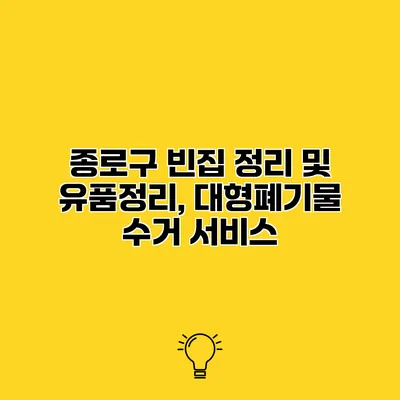 종로구 빈집 정리 및 유품정리, 대형폐기물 수거 서비스
