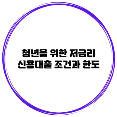 청년을 위한 저금리 신용대출 조건과 한도
