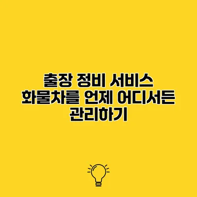 출장 정비 서비스 화물차를 언제 어디서든 관리하기