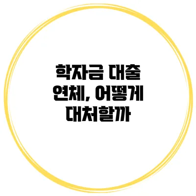 학자금 대출 연체, 어떻게 대처할까?