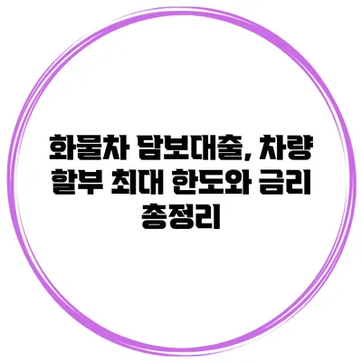 화물차 담보대출, 차량 할부 최대 한도와 금리 총정리