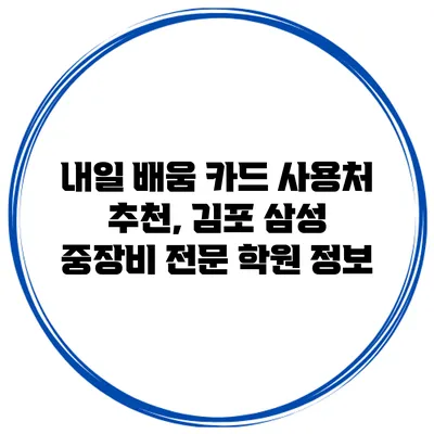 내일 배움 카드 사용처 추천, 김포 삼성 중장비 전문 학원 정보