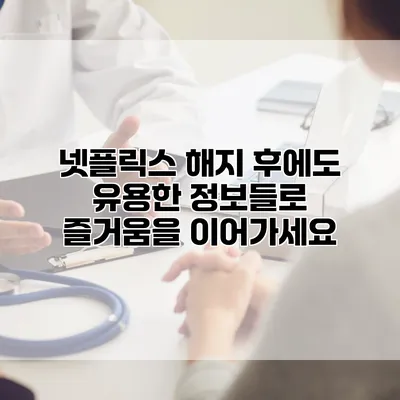 넷플릭스 해지 후에도 유용한 정보들로 즐거움을 이어가세요