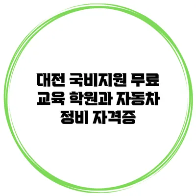대전 국비지원 무료 교육 학원과 자동차 정비 자격증