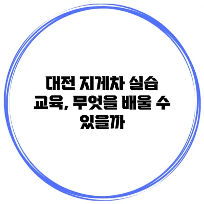 대전 지게차 실습 교육, 무엇을 배울 수 있을까?