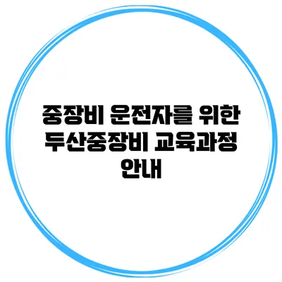 중장비 운전자를 위한 두산중장비 교육과정 안내